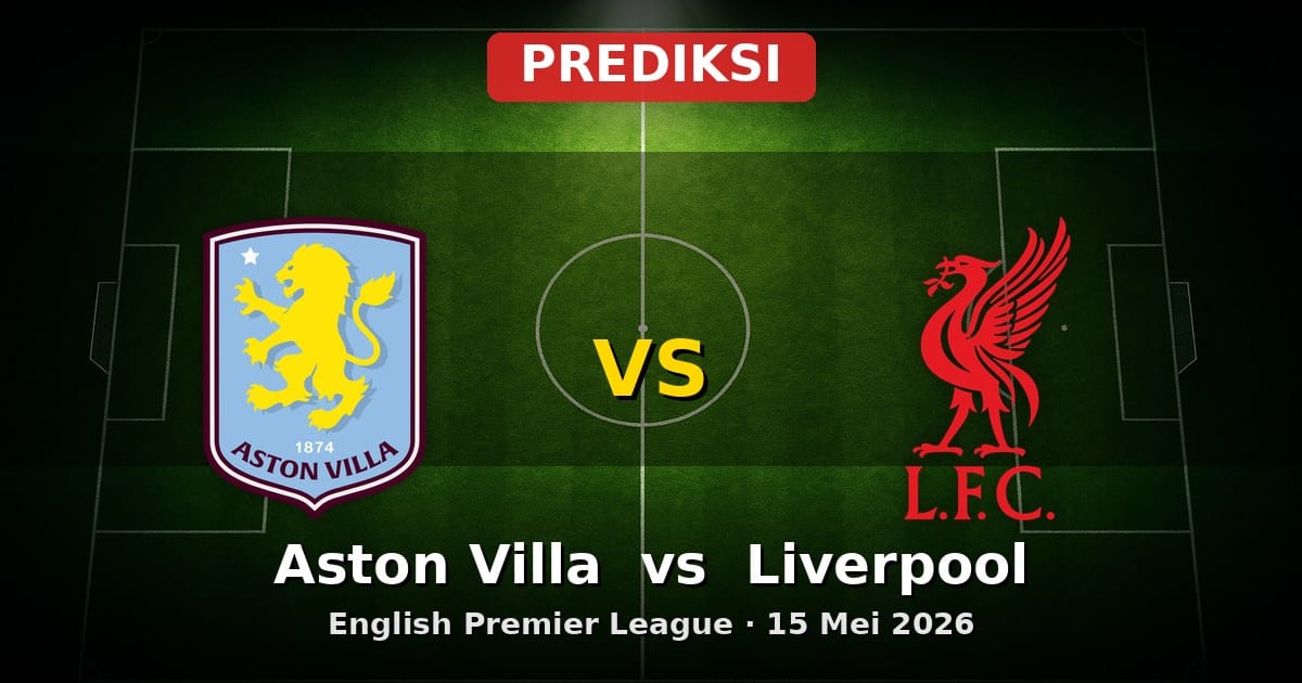 Prediksi Aston Villa vs Liverpool Liga Inggris 15 Mei 2026