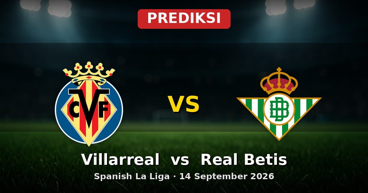 Prediksi Villarreal vs Real Betis La Liga 14 September 2026